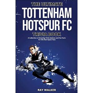 Ray Walker The Ultimate Tottenham Hotspur Fc Trivia Book: A Collection Of Amazing Trivia Quizzes And Fun Facts For Die-Hard Spurs Fans!
