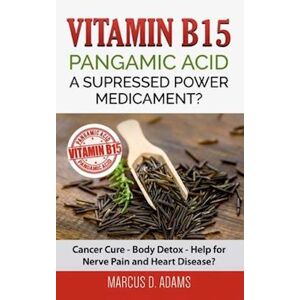 Marcus D. Adams Vitamin B15 - Pangamic Acid: A Supressed Power Medicament?