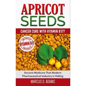 Marcus D. Adams Apricot Seeds - Cancer Cure With Vitamin B17?