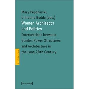 Mary Pepchinski Women Architects And Politics - Intersections Between Gender, Power Structures, And Architecture In The Long Twentieth Century
