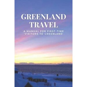 Marissa Mccray Greenland Travel: A Manual For First-Time Visitors To Greenland