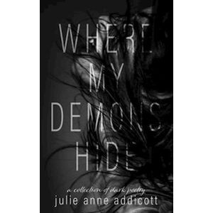 Julie Anne Addicott Where My Demons Hide: A Collection Of Dark Poetry