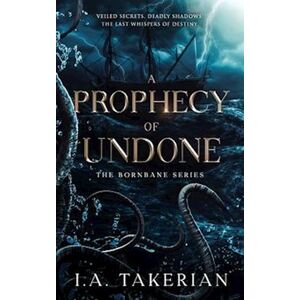 I.A. Takerian A Prophecy Of Undone: The Bornbane Series