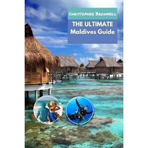 Christopher Brownell The Ultimate Maldives Guide: Experience Paradise, Sustainability, And Culture