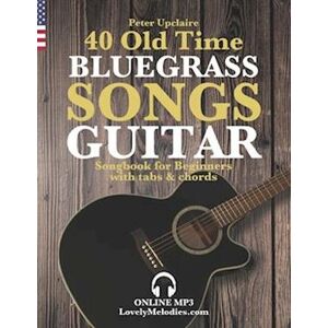 Peter Upclaire 40 Old Time Bluegrass Songs - Guitar Songbook For Beginners With Tabs And Chords