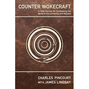 Charles Pincourt Counter Wokecraft: A Field Manual For Combatting The Woke In The University And Beyond