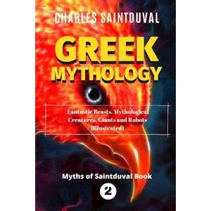 Charles Saintduval Greek Mythology: Fantastic Beasts, Mythological Creatures, Giants And Robots (Illustrated)