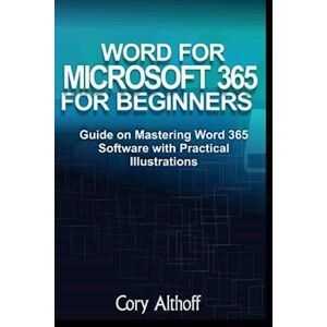 Cory Althoff Word For Microsoft 365 For Beginners: Guide On Mastering Word 365 Software With Practical Illustrations