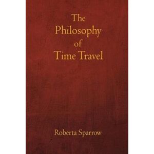 Jose L. Torres Arevalo The Philosophy Of Time Travel: Philosophy, Ethics, And Method For Time Travel