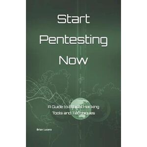 Brian Lucero Start Pentesting Now: A Guide To Ethical Hacking Tools And Techniques