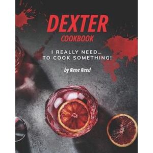 Rene Reed Dexter Cookbook: I Really Need... To Cook Something!