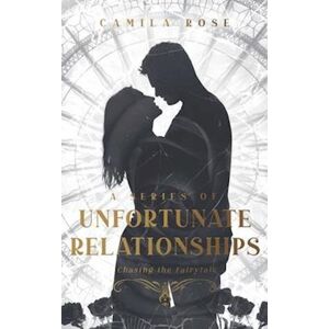 Camila Rose A Series Of Unfortunate Relationships: Chasing The Fairytale