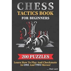 Piotr Lach Chess Tactics Book For Beginners 200 Puzzles Learn How To Play And Checkmate In One And Two Moves: Visualization Training For Dummies Combinations For
