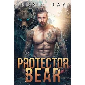 Roxie Ray Protector Bear: A Bear Shifter Romance