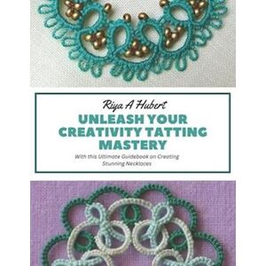 Riya A Hubert Unleash Your Creativity Tatting Mastery: With This Ultimate Guidebook On Creating Stunning Necklaces