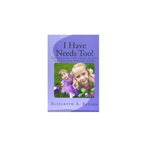 CREATESPACE I Have Needs Too!: Supporting The Child Whose Sibling Has Special Needs