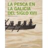XUNTA DE GALICIA. Pesca En La Galicia Del Siglo Xvii., La.