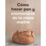 Naturart Cómo Hacer Pan Y Enamorarse De La Masa Madre