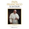 Editorial Planeta Papa Francisco. El Sucesor