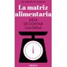 La matriz alimentaria. Deja de contar calorías