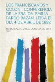 HardPress Publishing Los Franciscanos Y Colon; Conferencia De La Sra. Da. Emilia Pardo Bazan, Leida El Dia 4 De Abril De 1892