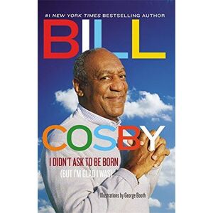 I Didn't Ask to Be Born: (But I'm Glad I Was) - Cosby, Bill