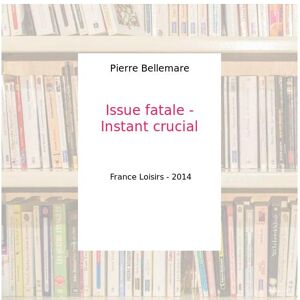 Issue fatale - Instant crucial - Pierre Bellemare