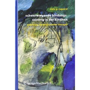 Rygaard, Niels P. Schwerwiegende Bindungsstörung In Der Kindheit: Eine Anleitung Zur Praxisnahen Therapie