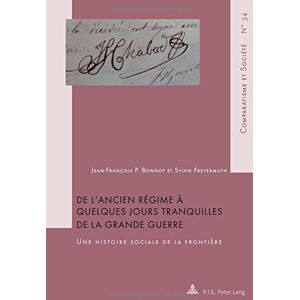 Bonnot, Jean-François P. De L'Ancien Régime À Quelques Jours Tranquilles De La Grande Guerre: Une Histoire Sociale De La Frontière (Comparatisme Et Société / Comparatism And Society)