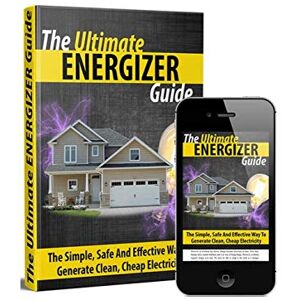 The Ultimate Energizer Guide: The Simple, Safe And Effective Way To Generate Clean, Cheap Electricity