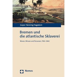 Hagedorn, Jasper Henning Bremen Und Die Atlantische Sklaverei: Waren, Wissen Und Personen, 1780–1860