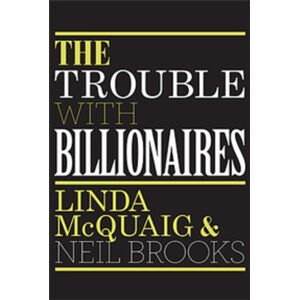 Linda McQuaig The Trouble With Billionaires: Why Too Much Money At The  Is Bad For Everyone