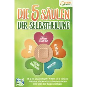 Die 5 Säulen Der Selbstheilung: Wie Sie Ihre Selbstheilungskräfte Aktivieren, Eine Nie Dagewesene Lebensenergie Entfachen Und Zur Gesündesten Version Ihrer Selbst Werden (Inkl. Übungen Und Workbook)