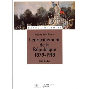 Histoire De La France : L'Enracinement De La République, 1879-1918 (Supérieur)