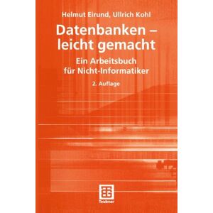 Helmut Eirund Datenbanken - Leicht Gemacht: Ein Arbeitsbuch Für Nicht-Informatiker: Ein Arbeitsbuch Für Nicht-Informatiker. Mit Übungsfragen, -Aufgaben Und Lösungen (Informatik & Praxis)