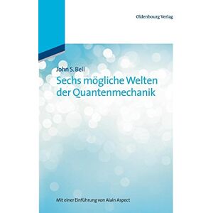 Bell, John S. Sechs Mögliche Welten Der Quantenmechanik: Mit Einer Einführung Von Alain Aspect: Mit Einer Einführung Von Alain Aspect