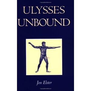 Ulysses Unbound: Studies In Rationality, Precommitment, And Constraints