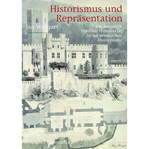 Jan Werquet Historismus Und Repräsentation: Die Baupolitik Friedrich Wilhelms Iv. In Der Preußischen Rheinprovinz