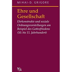 Mihai-D. Grigore Ehre Und Gesellschaft: Ehrkonstrukte Und Soziale Ordnungsvorstellungen Am Beispiel Des Gottesfriedens (10.-11. Jhr.) (Symbolische Kommunikation In Der Vormoderne)