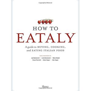 How To Eataly: A Guide To Buying, Cooking, And Eating Italian Food