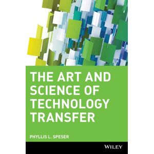 Speser, Phyllis L. The Art And Science Of Technology Transfer: Moving Technology Out Of The Lab And Into Markets