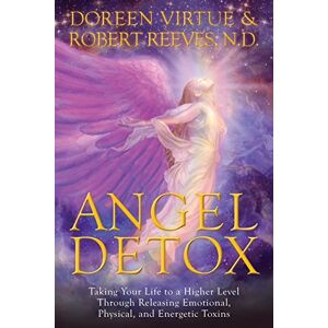 Angel Detox: Taking Your Life To A Higher Level Through Releasing Emotional, Physical, And Energetic Toxins