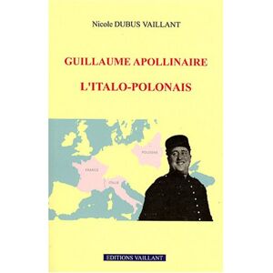Nicole Dubus Vaillant Guillaume Apollinaire : L'Italo-Polonais