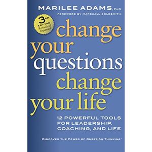 Change Your Questions, Change Your Life: 12 Powerful Tools For Leadership, Coaching, And Life: 12 Powerful Tools For Leadership, Coaching, And Life