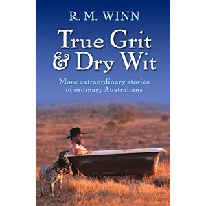 R M Winn True Grit & Dry Wit: More Extraordinary Stories Of Ordinary Australians
