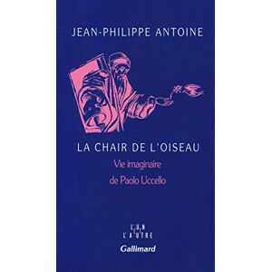 Jean-Philippe Antoine La Chair De L'Oiseau : Vie Imaginaire De Paolo Uccello (Un Et L'Autre)
