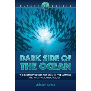 Dark Side Of The Ocean: The Destruction Of Our Seas, Why It Maters, And What We Can Do About It: The Destruction Of Our Seas, Why It Matters, And What We Can Do About It (Planet In Crisis)