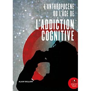 Alain Vaillant L'Anthropocène, Ou L'Âge De L'Addiction Cognitive