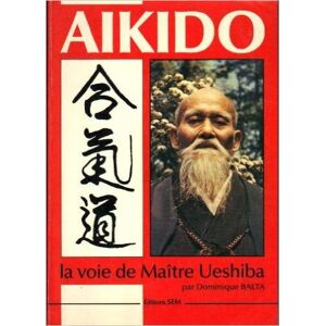 Aikido : La Voie De Maitre Ueshiba