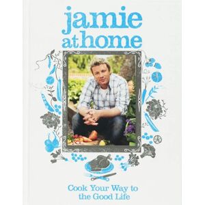 Jamie At Home: Cook Your Way To The Good Life